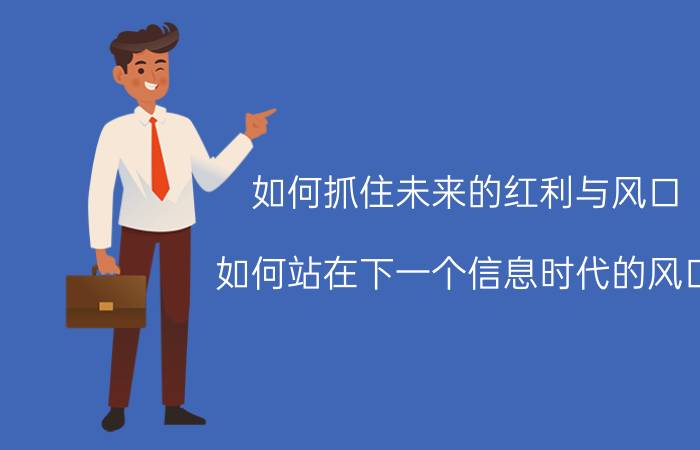 如何抓住未来的红利与风口 如何站在下一个信息时代的风口？